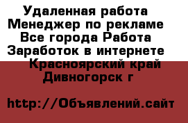 Удаленная работа - Менеджер по рекламе - Все города Работа » Заработок в интернете   . Красноярский край,Дивногорск г.